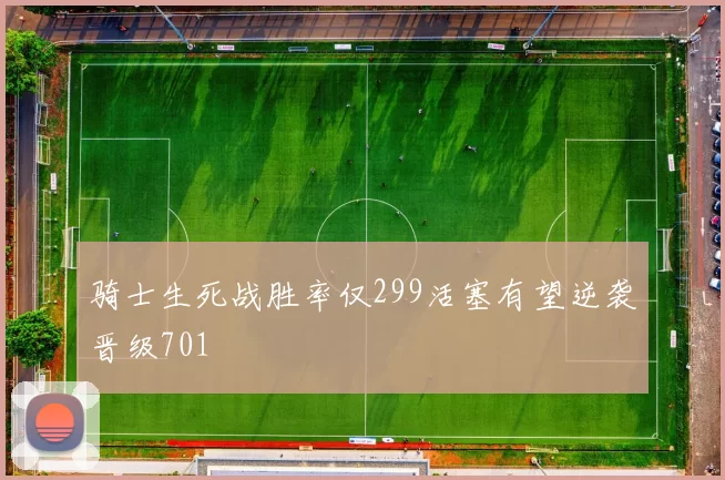 骑士生死战胜率仅299活塞有望逆袭晋级701