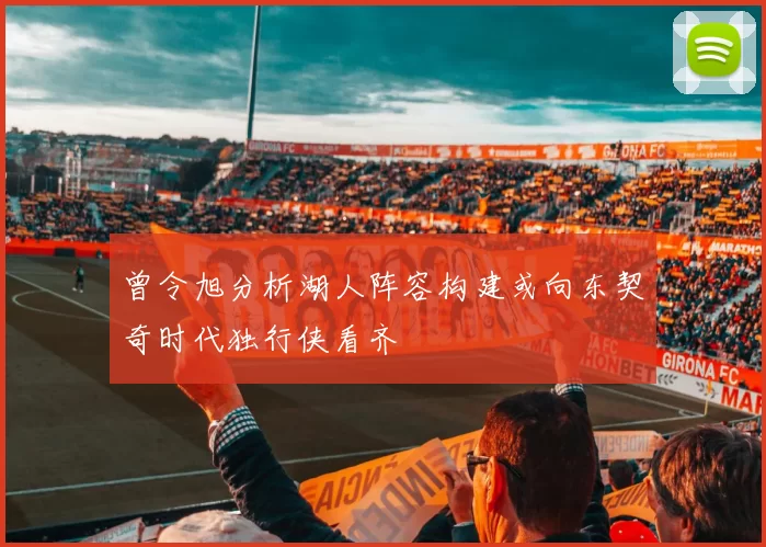 曾令旭分析湖人阵容构建或向东契奇时代独行侠看齐