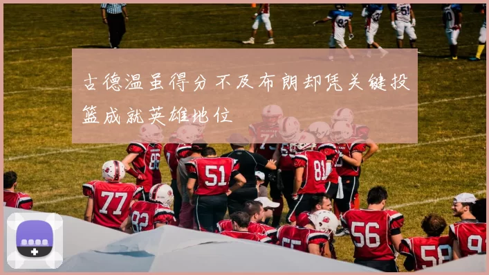 古德温虽得分不及布朗却凭关键投篮成就英雄地位