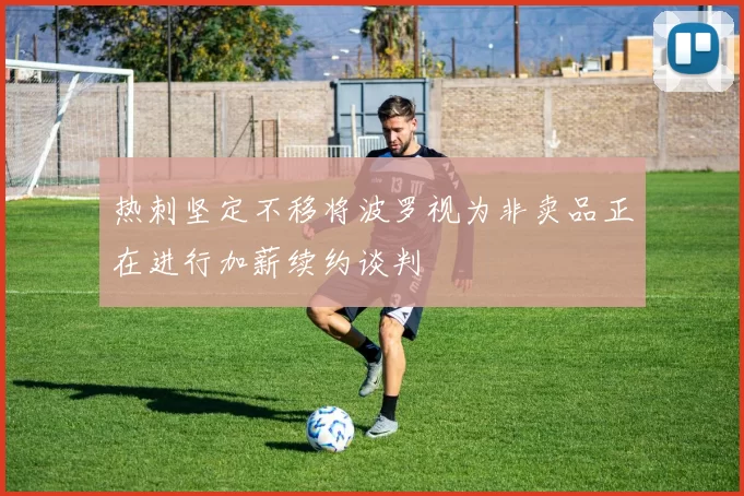 热刺坚定不移将波罗视为非卖品正在进行加薪续约谈判