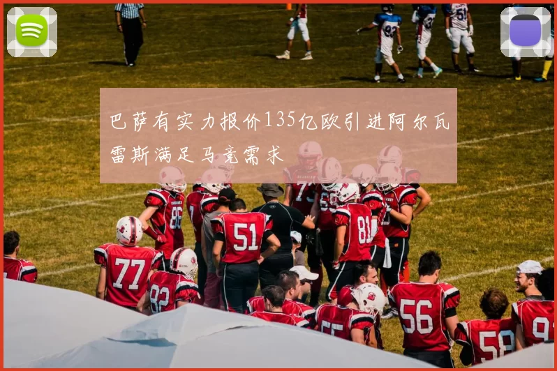巴萨有实力报价135亿欧引进阿尔瓦雷斯满足马竞需求
